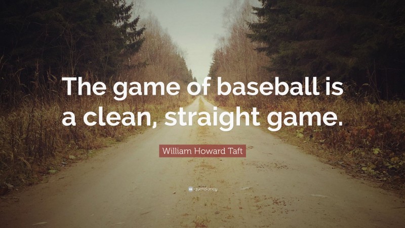 William Howard Taft Quote: “The game of baseball is a clean, straight game.”
