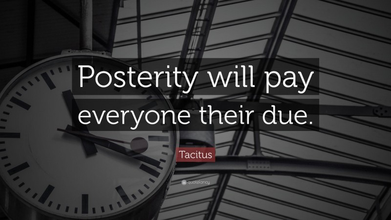 Tacitus Quote: “Posterity will pay everyone their due.”