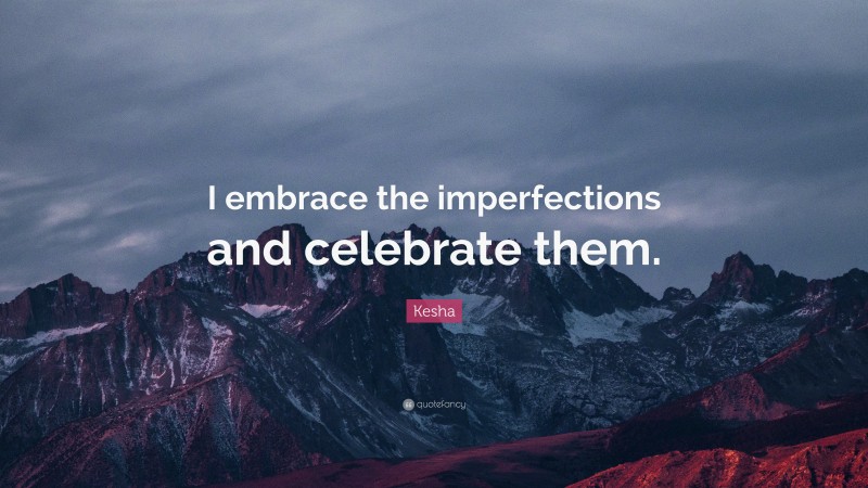 Kesha Quote: “I embrace the imperfections and celebrate them.”
