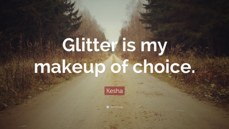 Kesha Quote: “Glitter is my makeup of choice.”