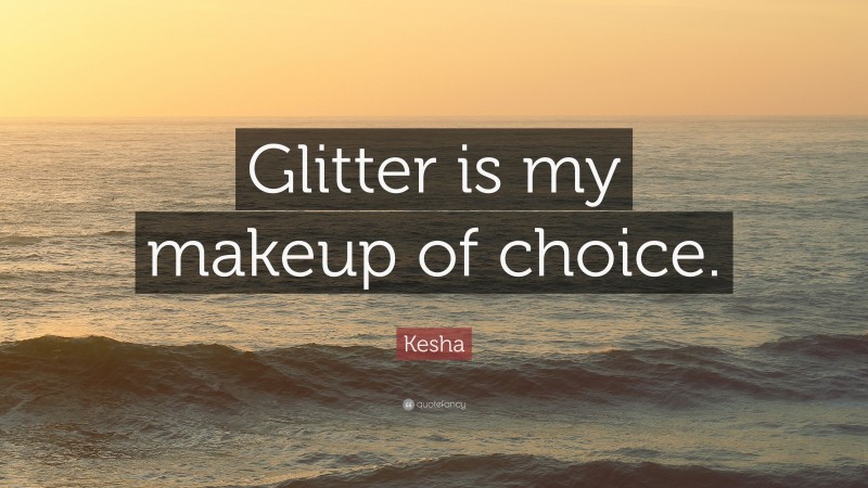 Kesha Quote: “Glitter is my makeup of choice.”