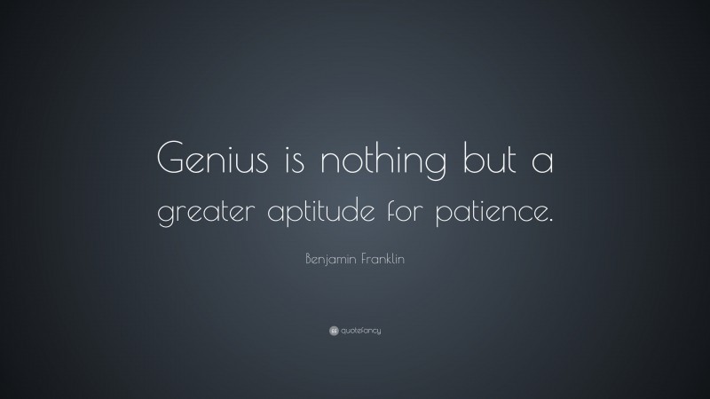 Benjamin Franklin Quote: “Genius is nothing but a greater aptitude for patience.”
