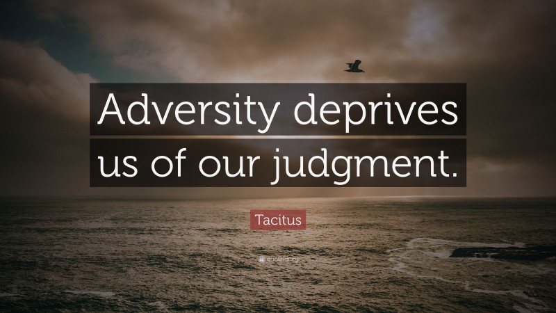 Tacitus Quote: “Adversity deprives us of our judgment.”
