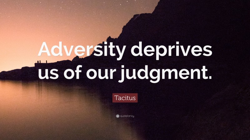 Tacitus Quote: “Adversity deprives us of our judgment.”