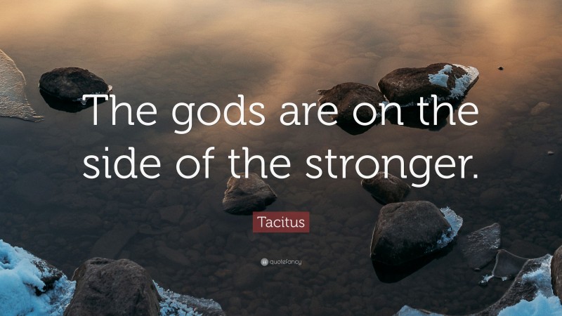 Tacitus Quote: “The gods are on the side of the stronger.”