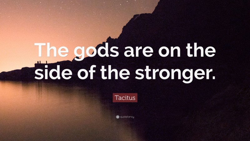 Tacitus Quote: “The gods are on the side of the stronger.”