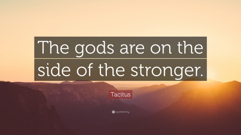 Tacitus Quote: “The gods are on the side of the stronger.”