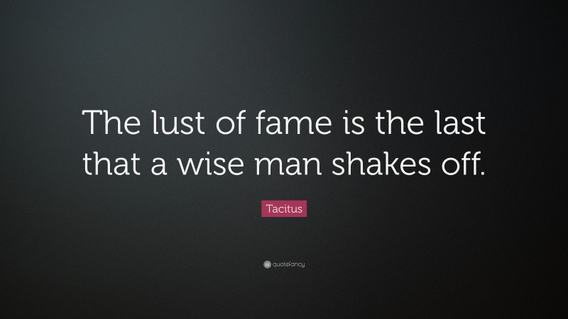 Tacitus Quote: “The lust of fame is the last that a wise man shakes off.”