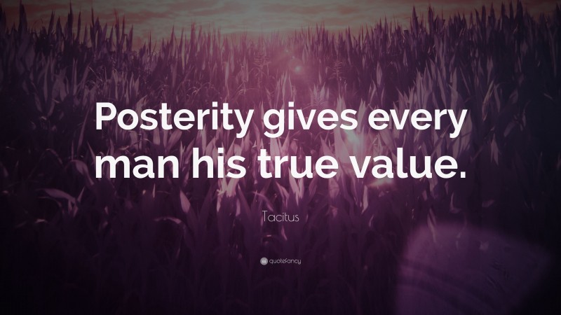 Tacitus Quote: “Posterity gives every man his true value.”