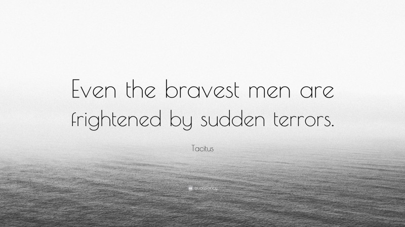 Tacitus Quote: “Even the bravest men are frightened by sudden terrors.”