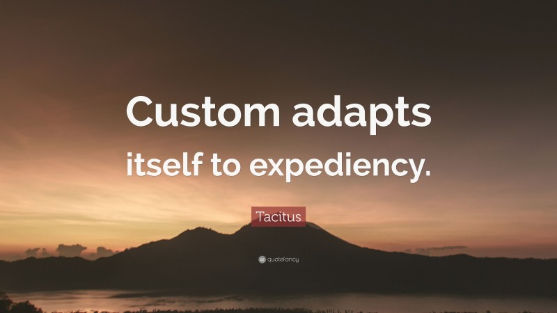 Tacitus Quote: “Custom adapts itself to expediency.”