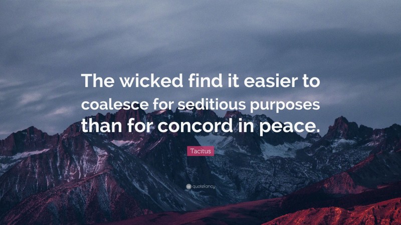 Tacitus Quote: “The wicked find it easier to coalesce for seditious purposes than for concord in peace.”
