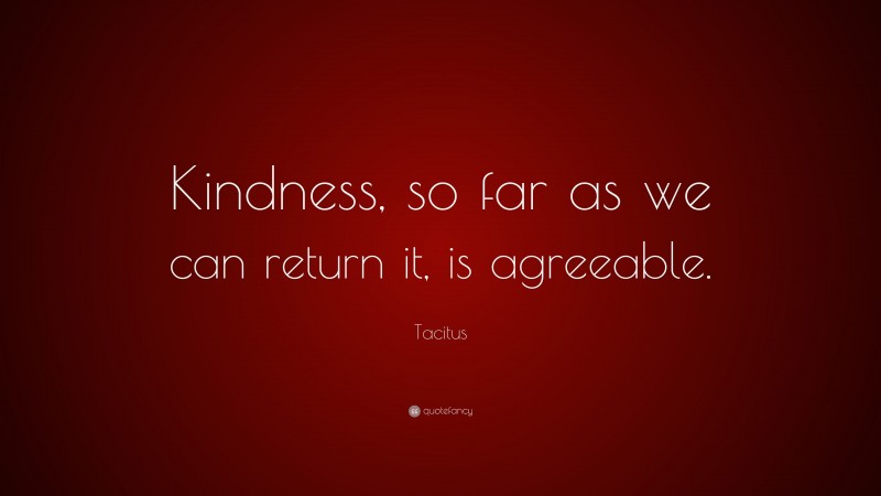 Tacitus Quote: “Kindness, so far as we can return it, is agreeable.”