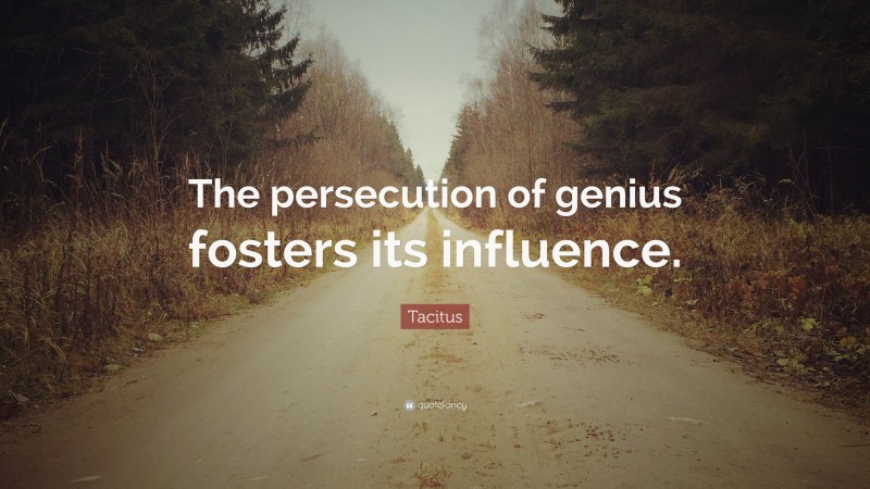 Tacitus Quote: “The persecution of genius fosters its influence.”
