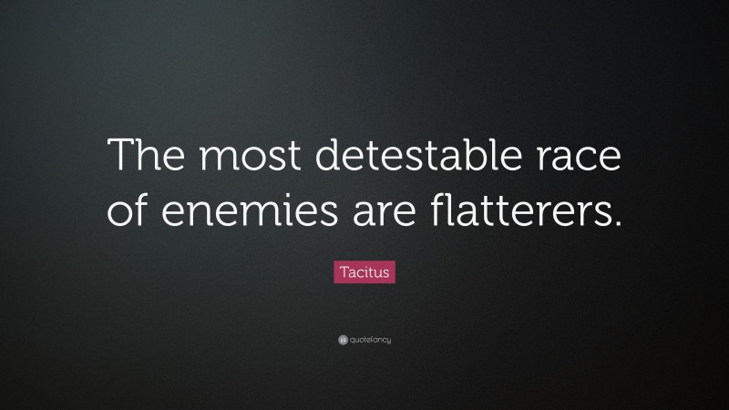 Tacitus Quote: “The most detestable race of enemies are flatterers.”