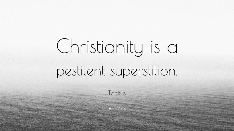 Tacitus Quote: “Christianity is a pestilent superstition.”
