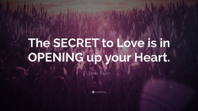 James Taylor Quote: “The SECRET to Love is in OPENING up your Heart.”