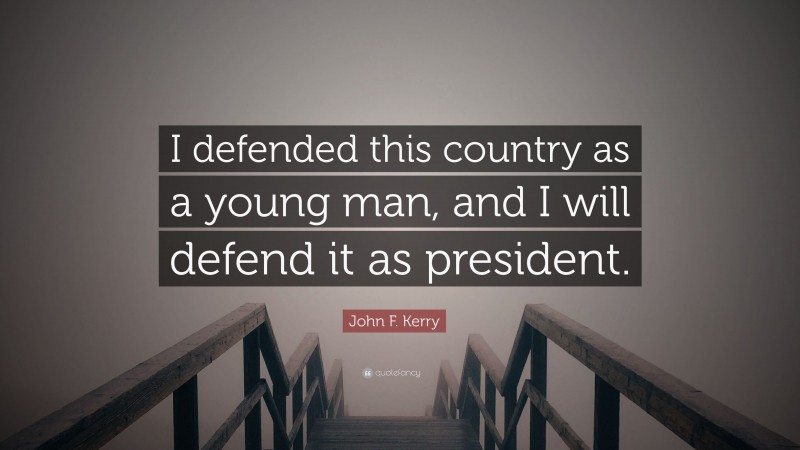 John F. Kerry Quote: “I defended this country as a young man, and I will defend it as president.”