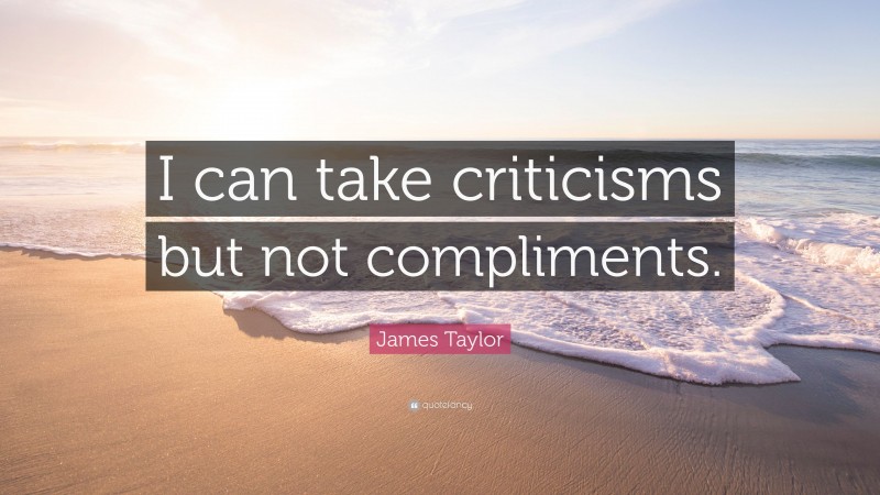 James Taylor Quote: “I can take criticisms but not compliments.”