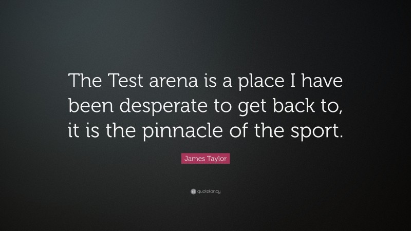 James Taylor Quote: “The Test arena is a place I have been desperate to get back to, it is the pinnacle of the sport.”