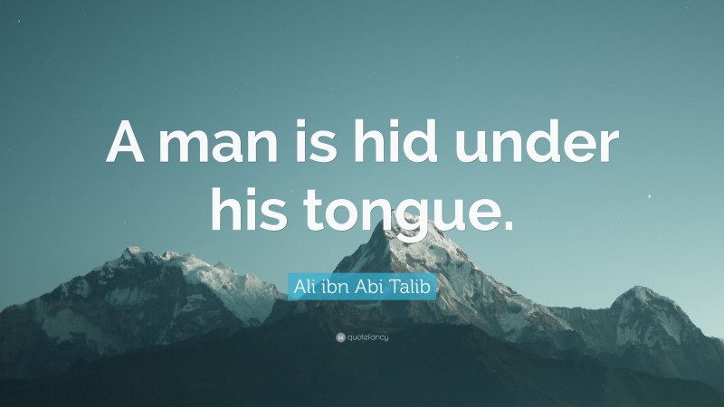 Ali ibn Abi Talib Quote: “A man is hid under his tongue.”
