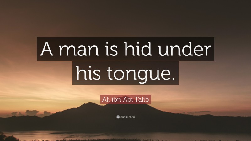 Ali ibn Abi Talib Quote: “A man is hid under his tongue.”