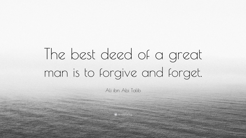 Ali ibn Abi Talib Quote: “The best deed of a great man is to forgive and forget.”