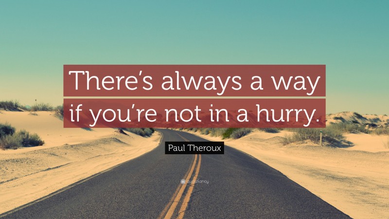 Paul Theroux Quote: “There’s always a way if you’re not in a hurry.”