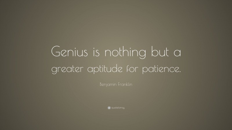 Benjamin Franklin Quote: “Genius is nothing but a greater aptitude for patience.”