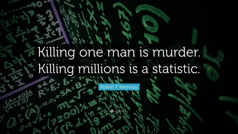 Robert F. Kennedy Quote: “Killing one man is murder. Killing millions is a statistic.”