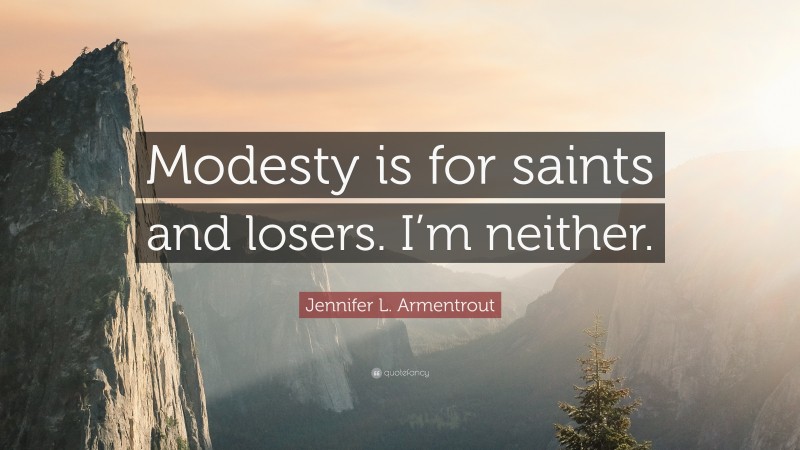 Jennifer L. Armentrout Quote: “Modesty is for saints and losers. I’m neither.”