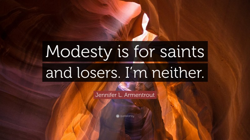 Jennifer L. Armentrout Quote: “Modesty is for saints and losers. I’m ...