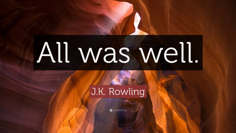 J.K. Rowling Quote: “All was well.”