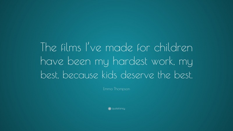 Emma Thompson Quote: “The films I’ve made for children have been my hardest work, my best, because kids deserve the best.”