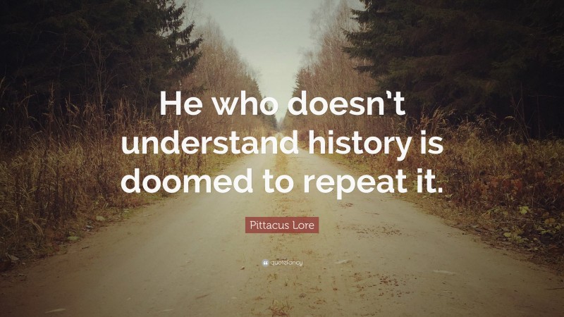 Pittacus Lore Quote: “He who doesn’t understand history is doomed to ...