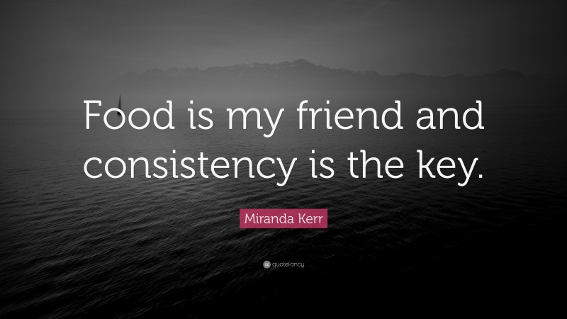 Miranda Kerr Quote: “Food is my friend and consistency is the key.”