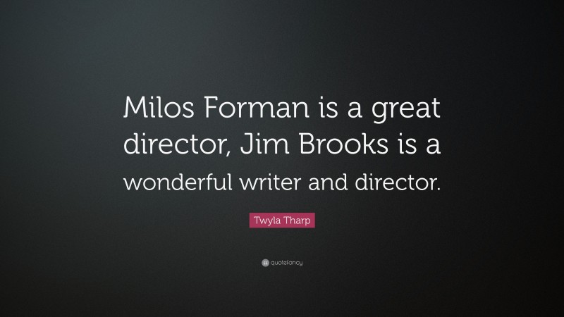 Twyla Tharp Quote: “Milos Forman is a great director, Jim Brooks is a wonderful writer and director.”