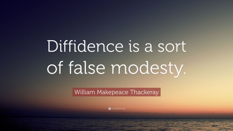 William Makepeace Thackeray Quote: “Diffidence is a sort of false modesty.”