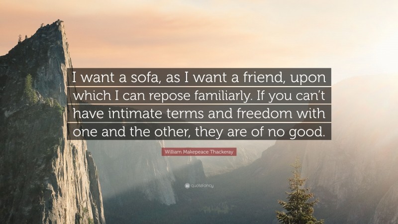 William Makepeace Thackeray Quote: “I want a sofa, as I want a friend, upon which I can repose familiarly. If you can’t have intimate terms and freedom with one and the other, they are of no good.”