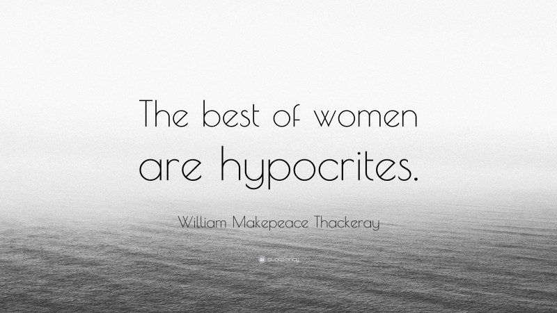 William Makepeace Thackeray Quote: “The best of women are hypocrites.”
