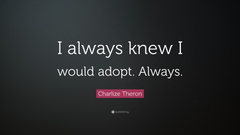Charlize Theron Quote: “I always knew I would adopt. Always.”