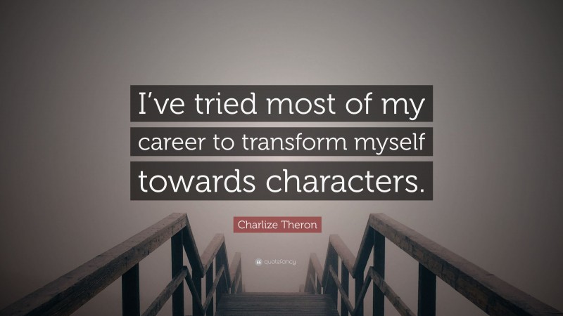 Charlize Theron Quote: “I’ve tried most of my career to transform myself towards characters.”