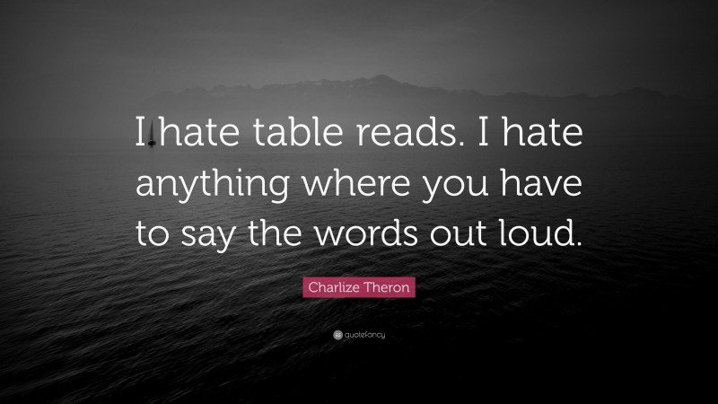 Charlize Theron Quote: “I hate table reads. I hate anything where you have to say the words out loud.”