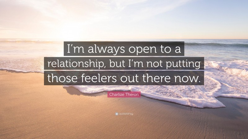 Charlize Theron Quote: “I’m always open to a relationship, but I’m not putting those feelers out there now.”