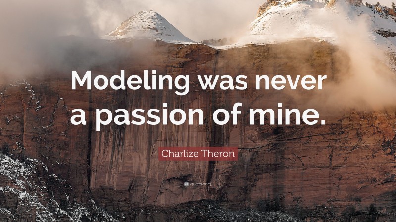 Charlize Theron Quote: “Modeling was never a passion of mine.”