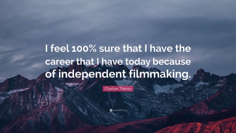 Charlize Theron Quote: “I feel 100% sure that I have the career that I have today because of independent filmmaking.”