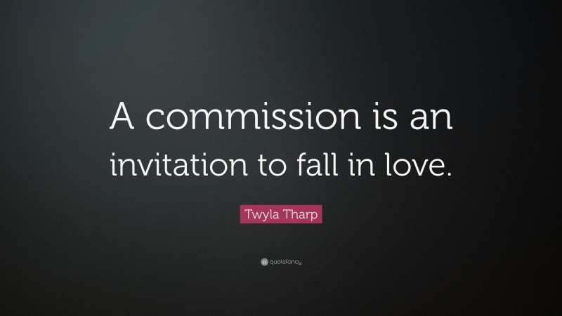 Twyla Tharp Quote: “A commission is an invitation to fall in love.”