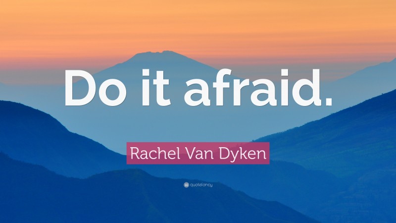 Rachel Van Dyken Quote: “Do it afraid.”