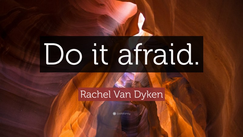 Rachel Van Dyken Quote: “Do it afraid.”