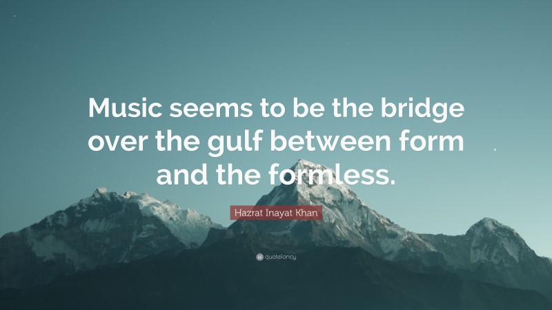 Hazrat Inayat Khan Quote: “Music seems to be the bridge over the gulf between form and the formless.”